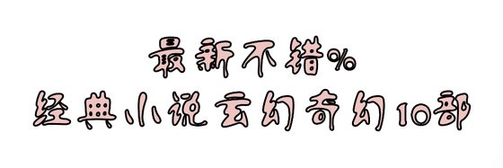 最新不错%经典小说玄幻奇幻10部