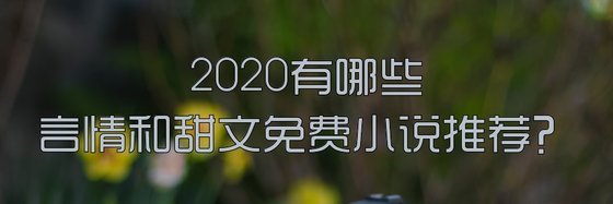 2020有哪些言情和甜文免費小說推薦？